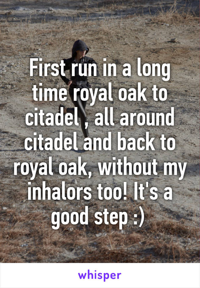 First run in a long time royal oak to citadel , all around citadel and back to royal oak, without my inhalors too! It's a good step :) 