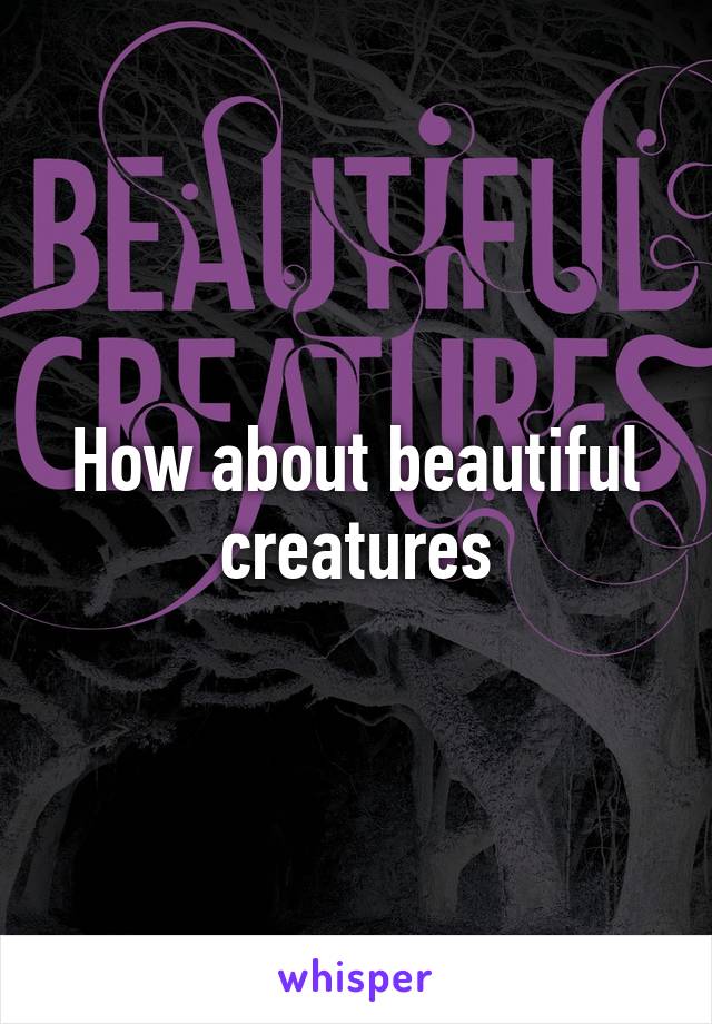 How about beautiful creatures