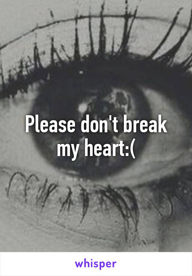 Please don't break my heart:(