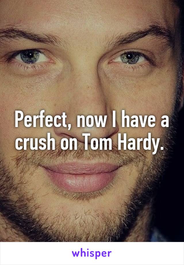 Perfect, now I have a crush on Tom Hardy. 