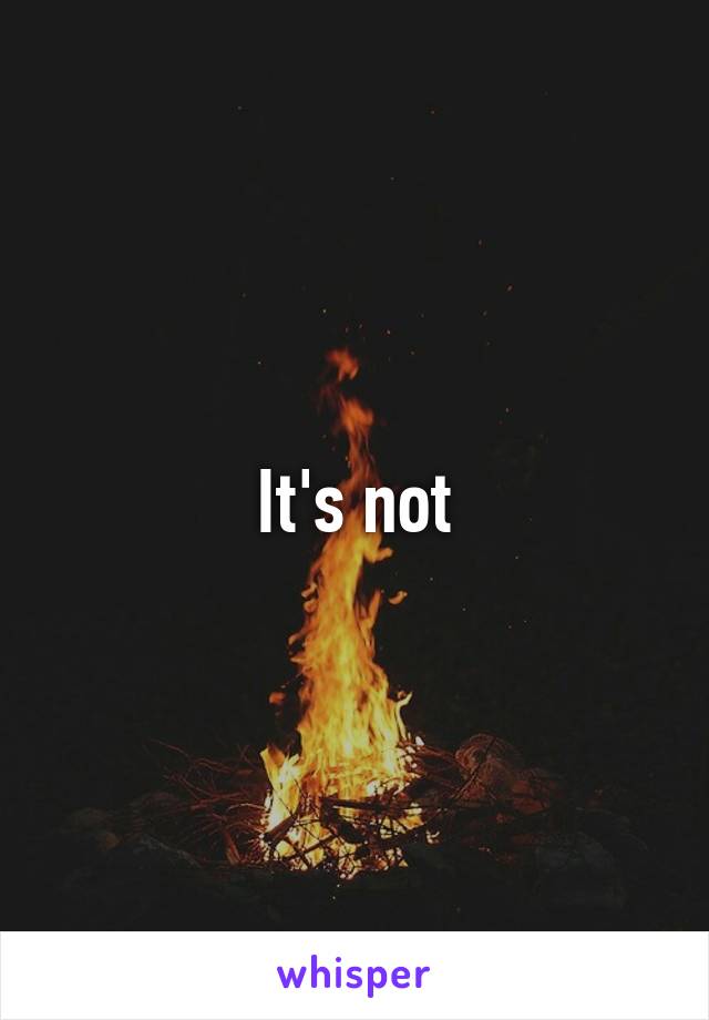 It's not