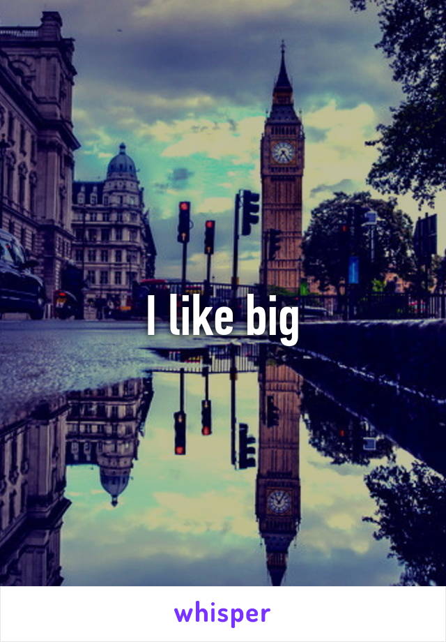 I like big