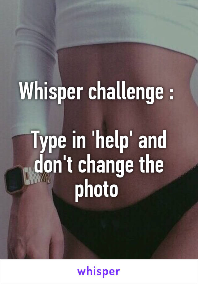 Whisper challenge : 

Type in 'help' and don't change the photo 