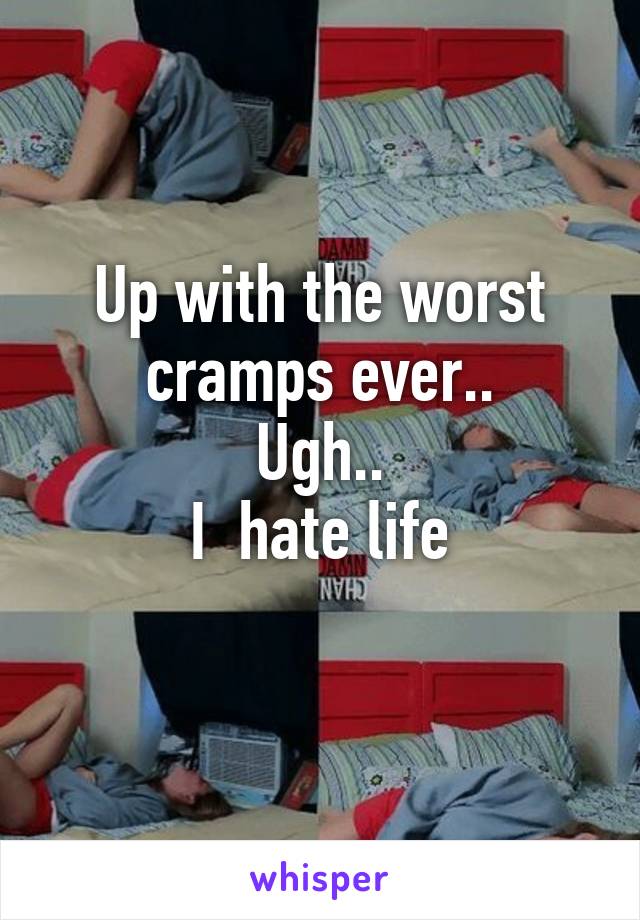 Up with the worst cramps ever..
Ugh..
I  hate life
