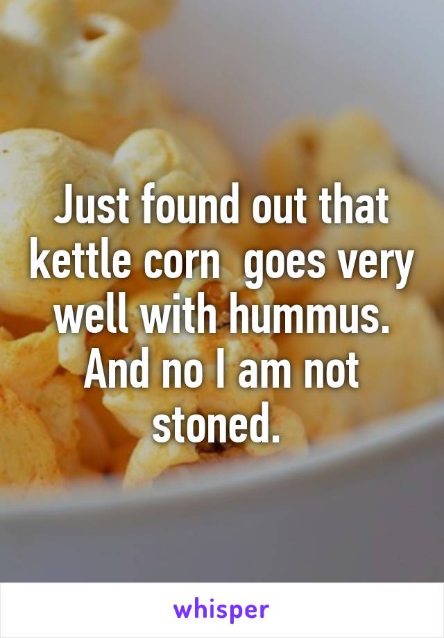 Just found out that kettle corn  goes very well with hummus. And no I am not stoned. 