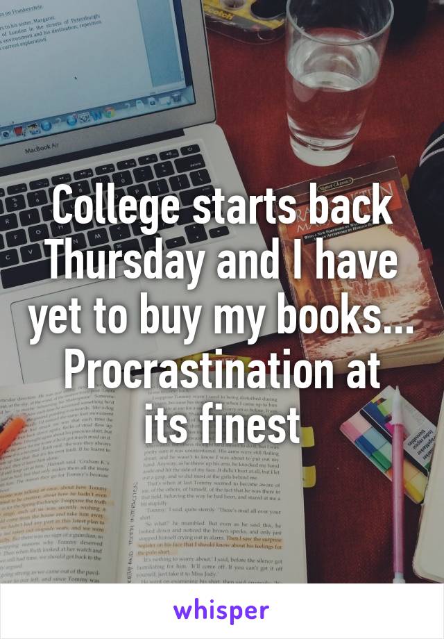 College starts back Thursday and I have yet to buy my books...
Procrastination at its finest