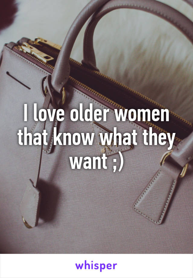 I love older women that know what they want ;)