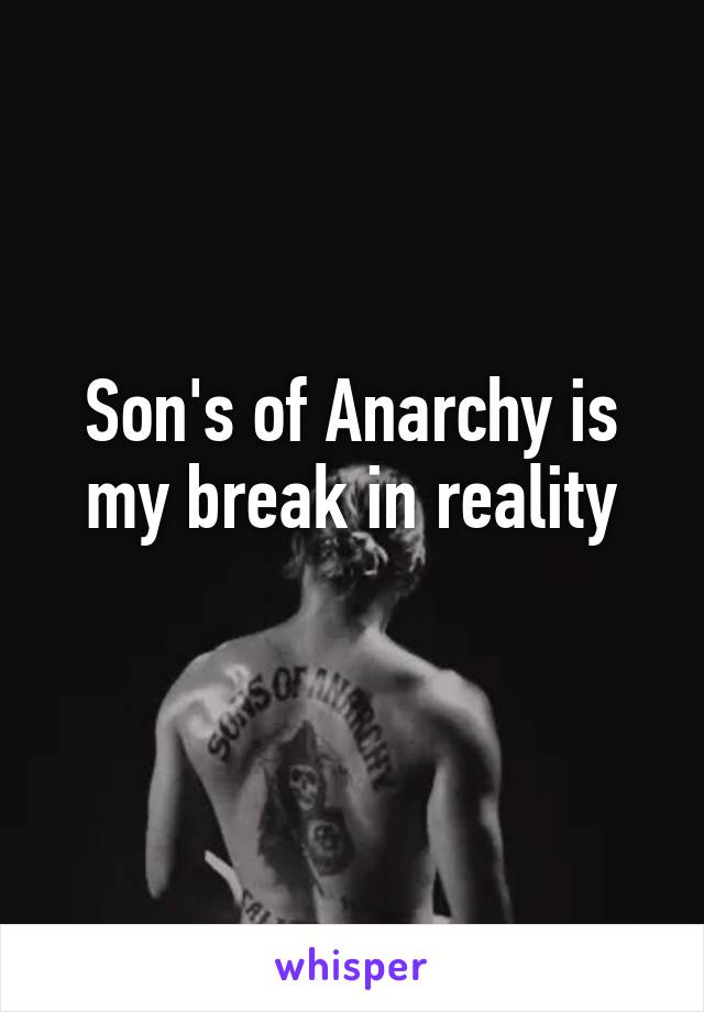 Son's of Anarchy is my break in reality
 