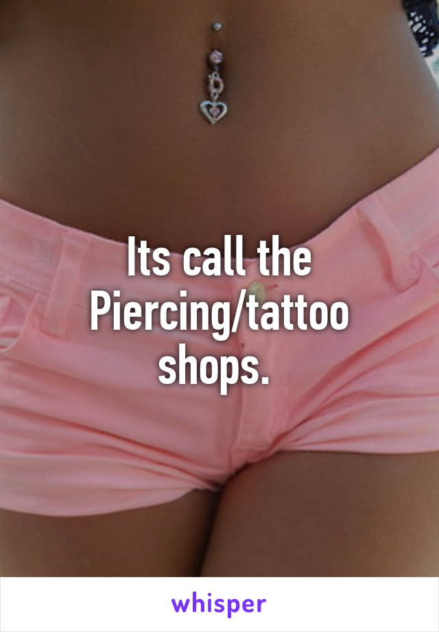 Its call the Piercing/tattoo shops. 