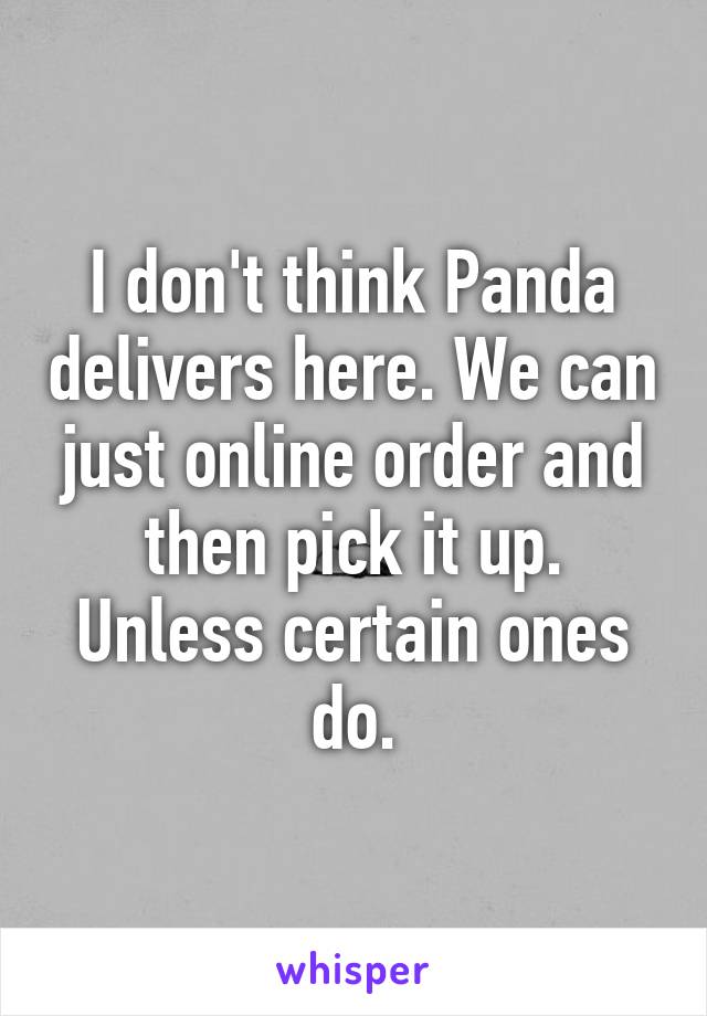 I don't think Panda delivers here. We can just online order and then pick it up. Unless certain ones do.