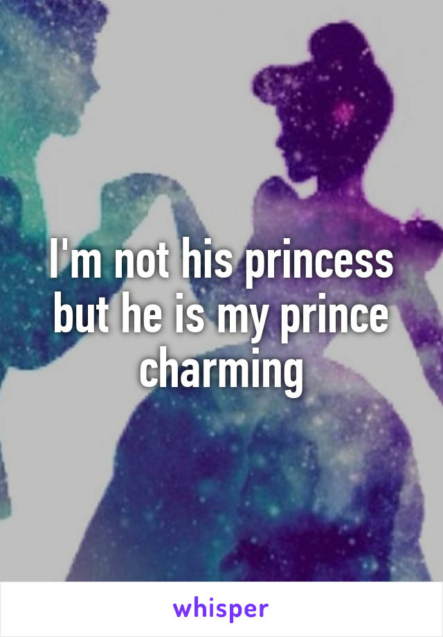 I'm not his princess but he is my prince charming