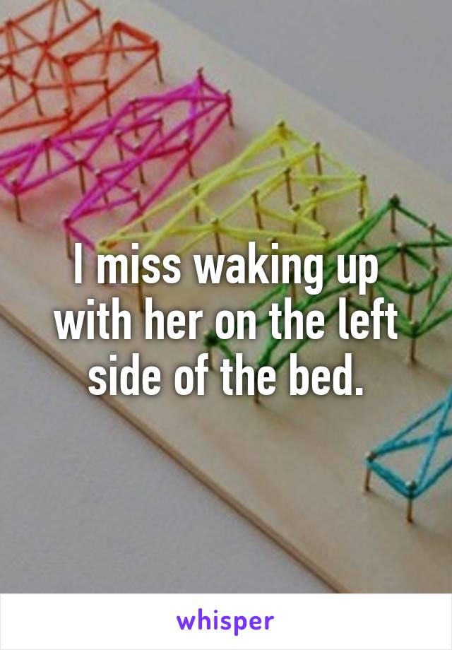 I miss waking up with her on the left side of the bed.