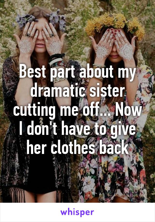 Best part about my dramatic sister cutting me off... Now I don't have to give her clothes back