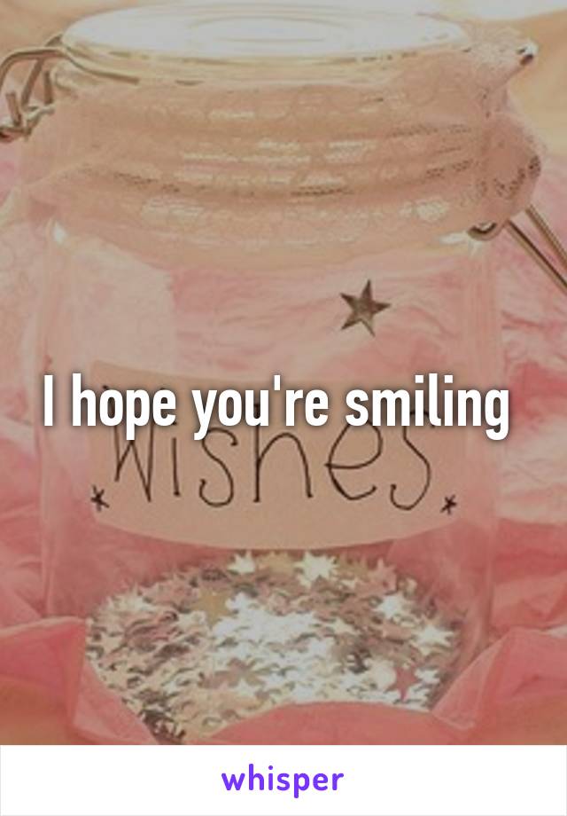 I hope you're smiling 