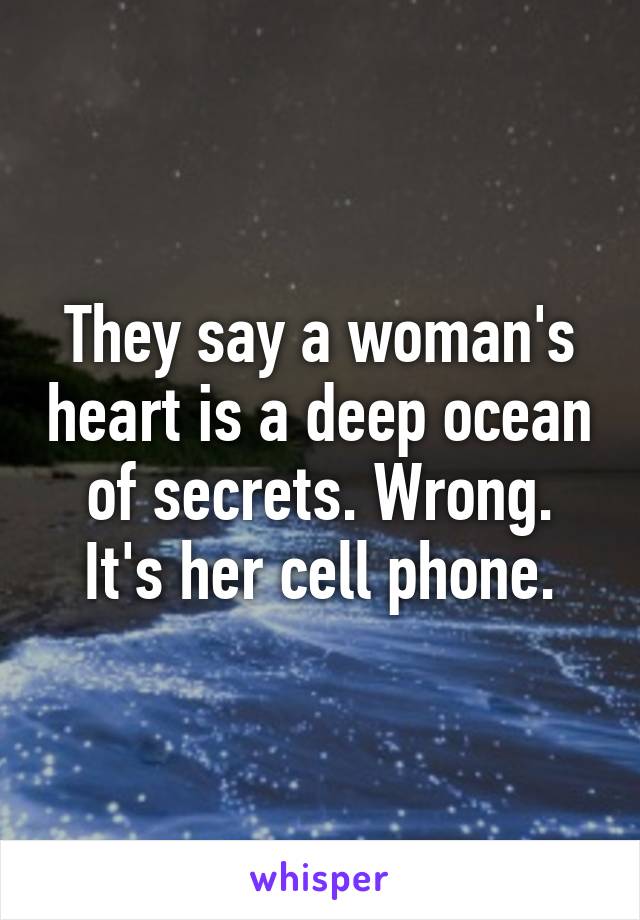 They say a woman's heart is a deep ocean of secrets. Wrong. It's her cell phone.