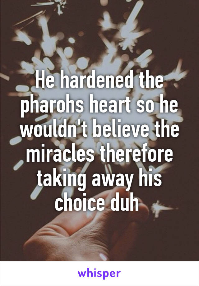 He hardened the pharohs heart so he wouldn't believe the miracles therefore taking away his choice duh 