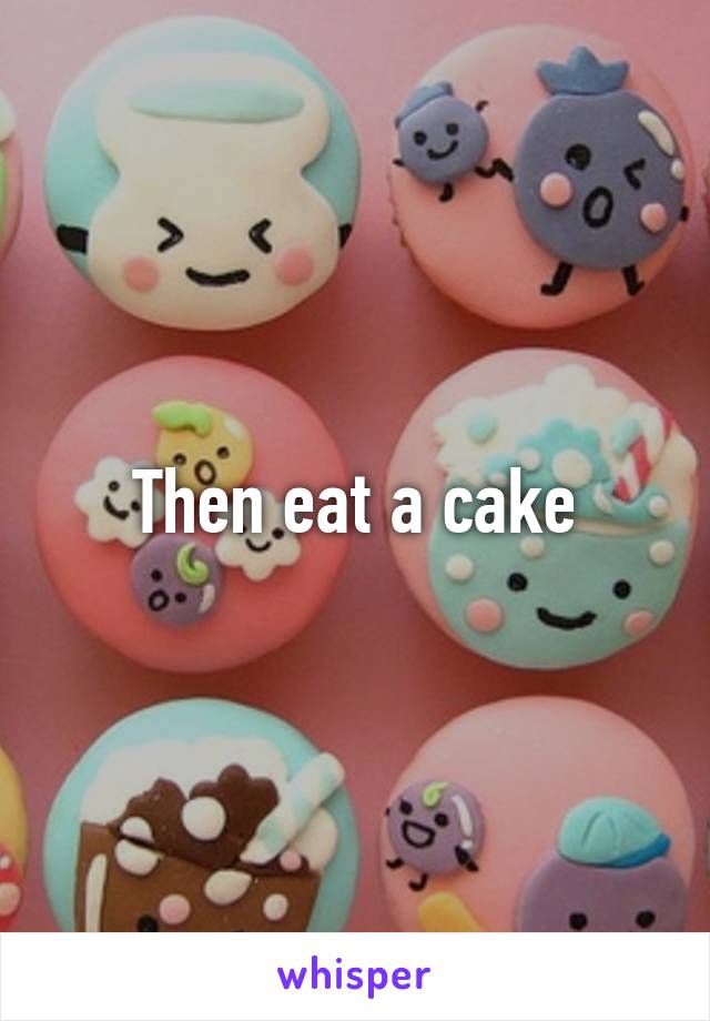 Then eat a cake