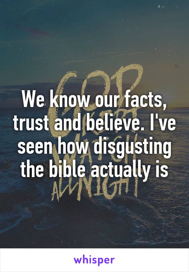 We know our facts, trust and believe. I've seen how disgusting the bible actually is