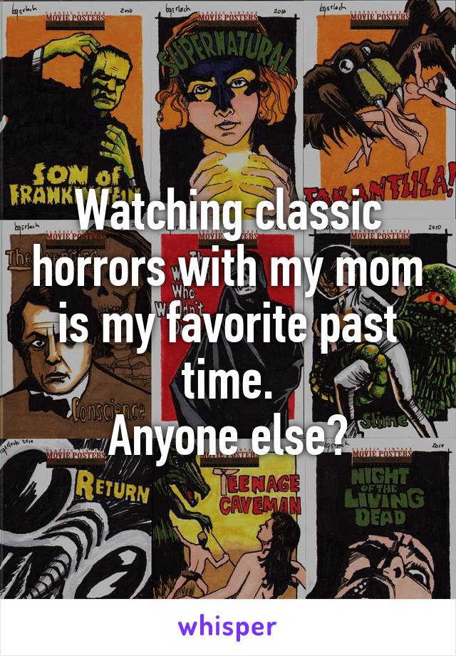 Watching classic horrors with my mom is my favorite past time.
Anyone else?