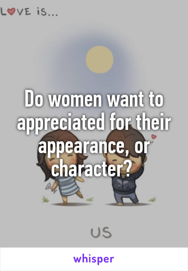 Do women want to appreciated for their appearance, or character? 