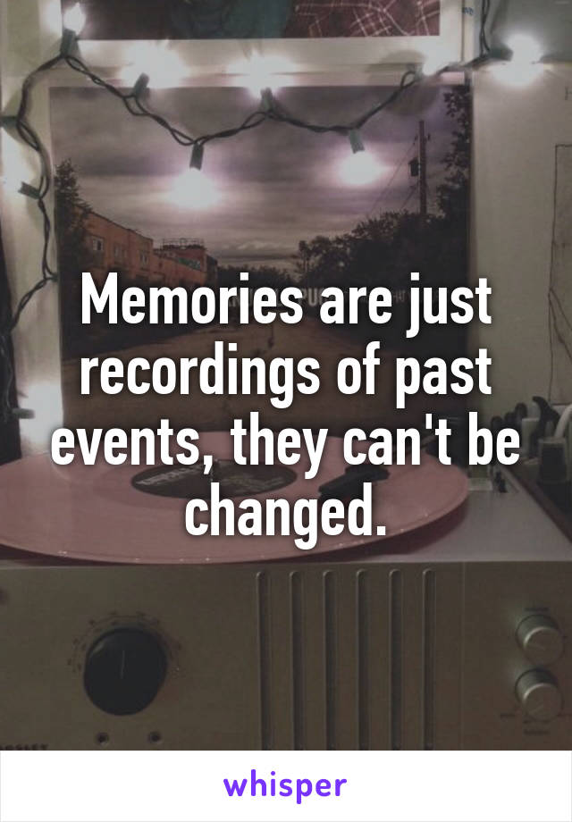 Memories are just recordings of past events, they can't be changed.