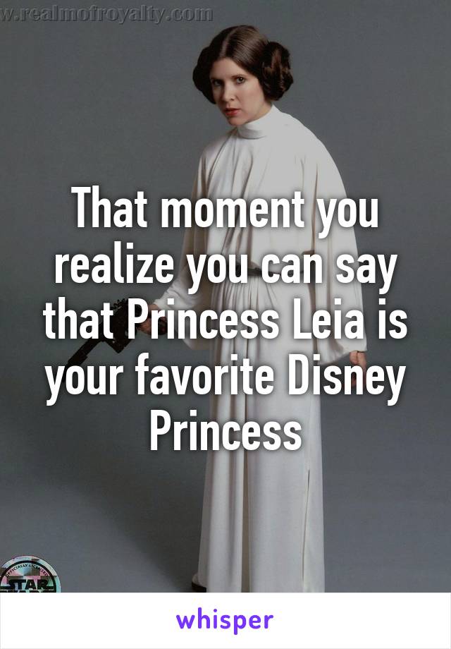 That moment you realize you can say that Princess Leia is your favorite Disney Princess