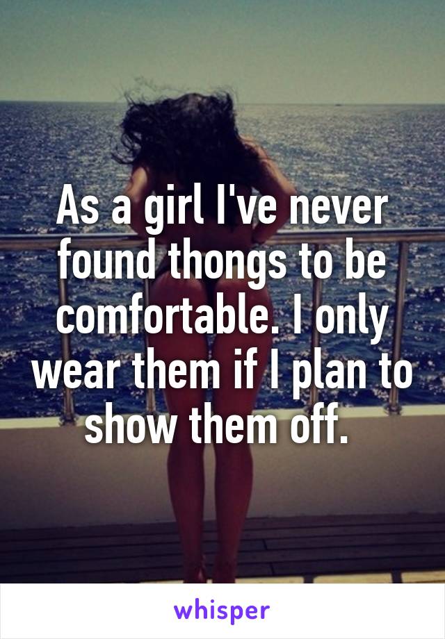 As a girl I've never found thongs to be comfortable. I only wear them if I plan to show them off. 