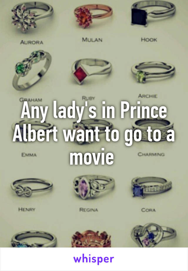 Any lady's in Prince Albert want to go to a movie 