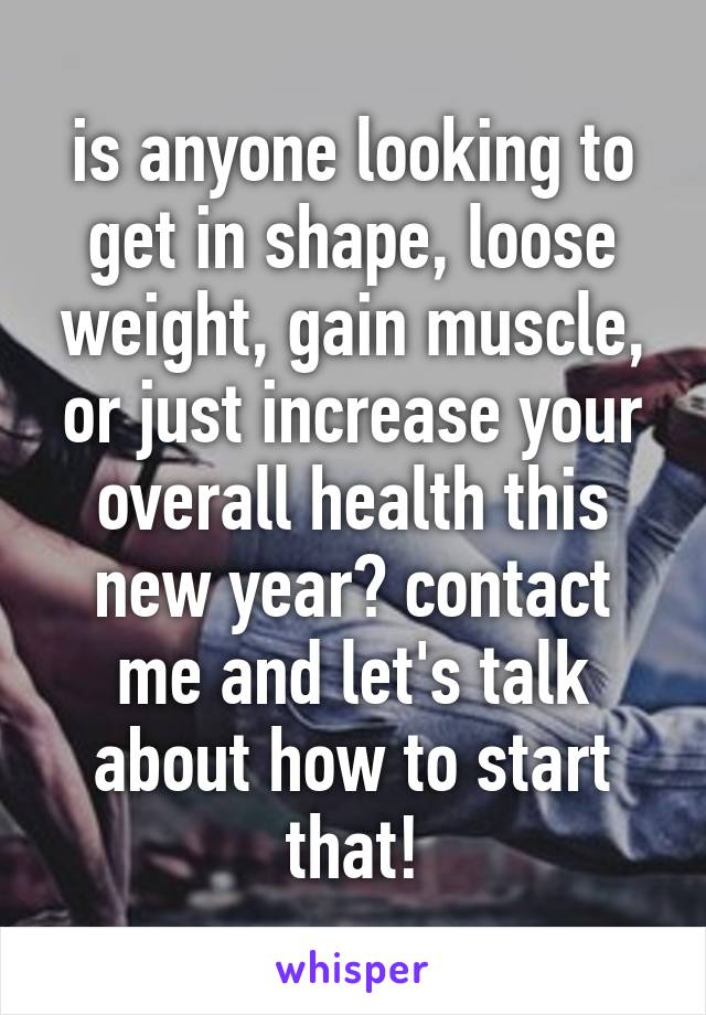 is anyone looking to get in shape, loose weight, gain muscle, or just increase your overall health this new year? contact me and let's talk about how to start that!