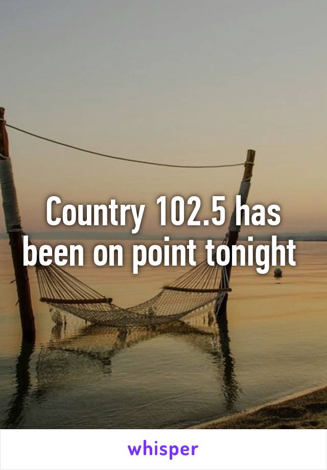 Country 102.5 has been on point tonight 