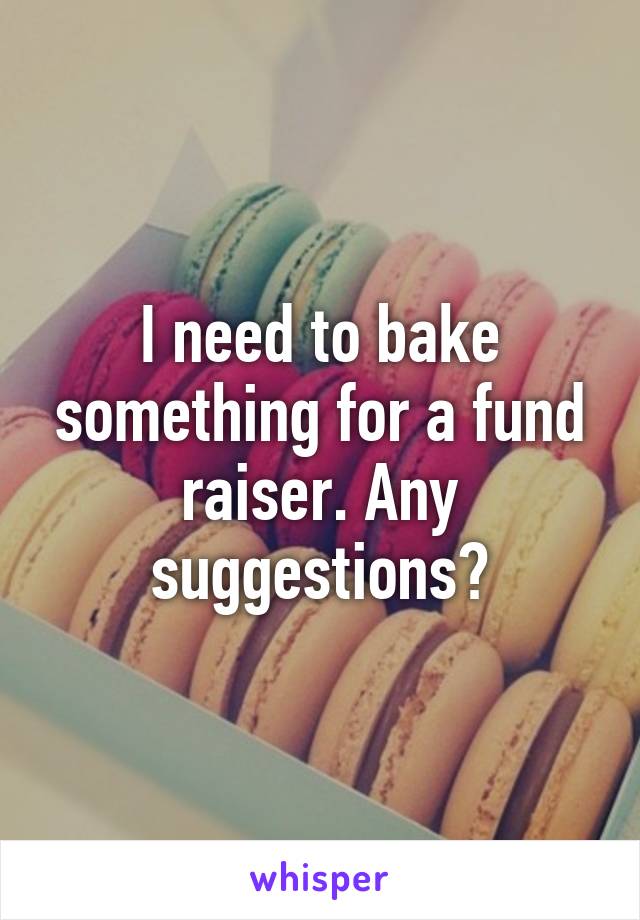 I need to bake something for a fund raiser. Any suggestions?