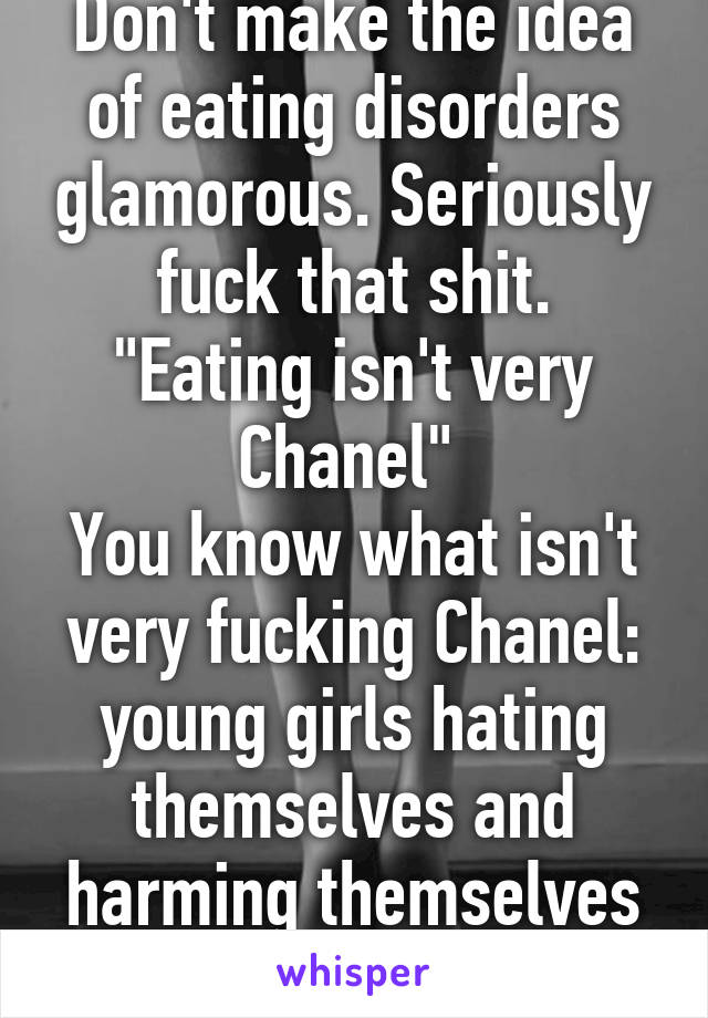 Don't make the idea of eating disorders glamorous. Seriously fuck that shit.
"Eating isn't very Chanel" 
You know what isn't very fucking Chanel: young girls hating themselves and harming themselves to feel beautiful.