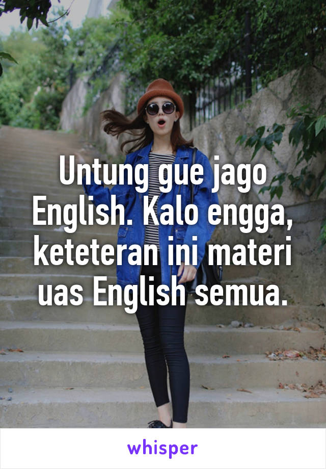 Untung gue jago English. Kalo engga, keteteran ini materi uas English semua.