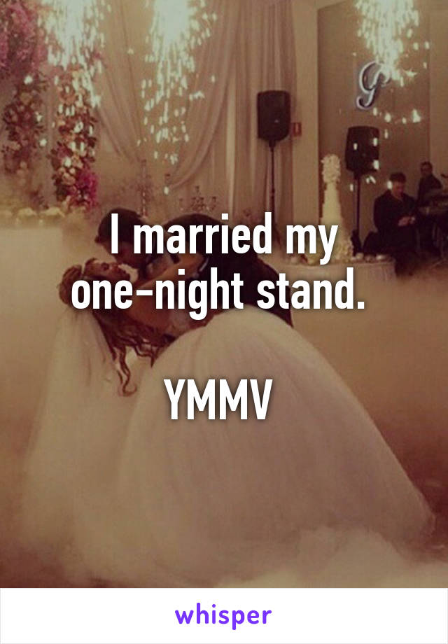 I married my one-night stand. 

YMMV 