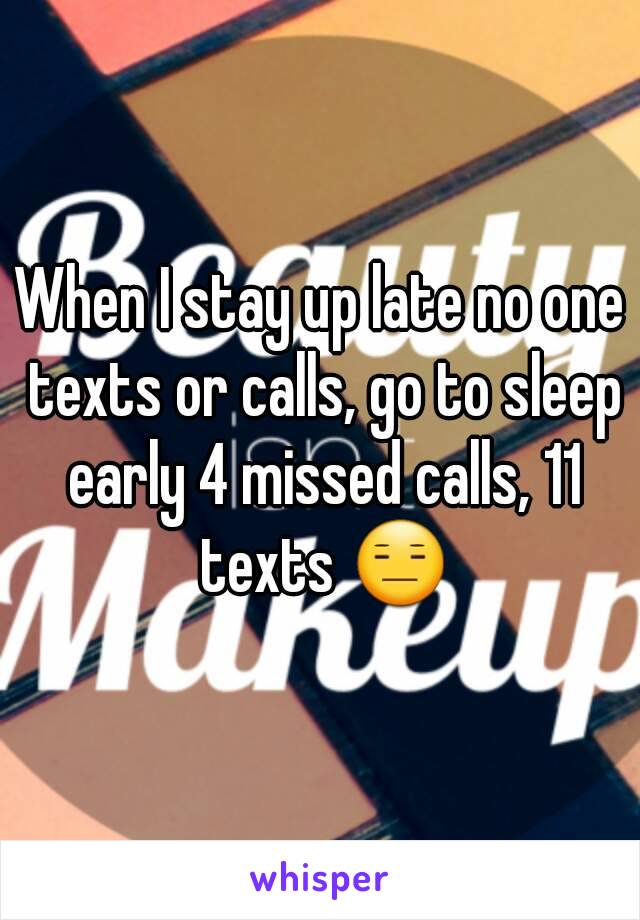 When I stay up late no one texts or calls, go to sleep early 4 missed calls, 11 texts 😑