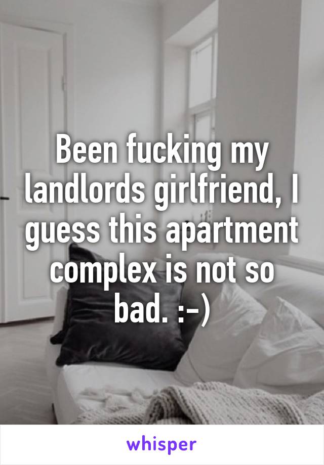 Been fucking my landlords girlfriend, I guess this apartment complex is not so bad. :-)