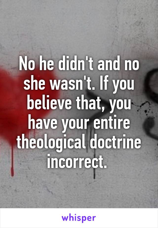 No he didn't and no she wasn't. If you believe that, you have your entire theological doctrine incorrect. 