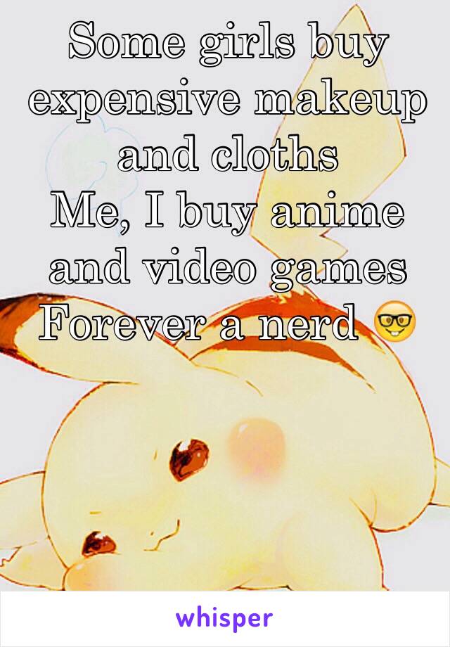 Some girls buy expensive makeup and cloths
Me, I buy anime and video games 
Forever a nerd 🤓