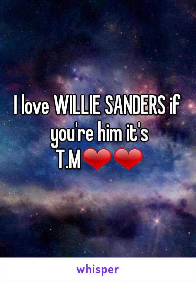 I love WILLIE SANDERS if you're him it's T.M❤❤