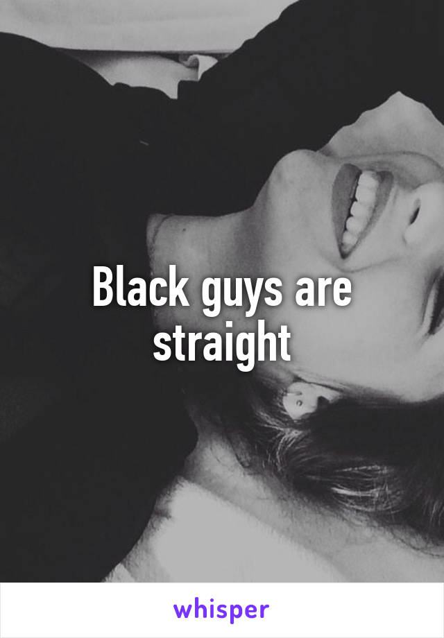 Black guys are straight