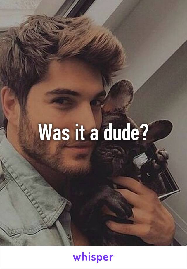 Was it a dude?