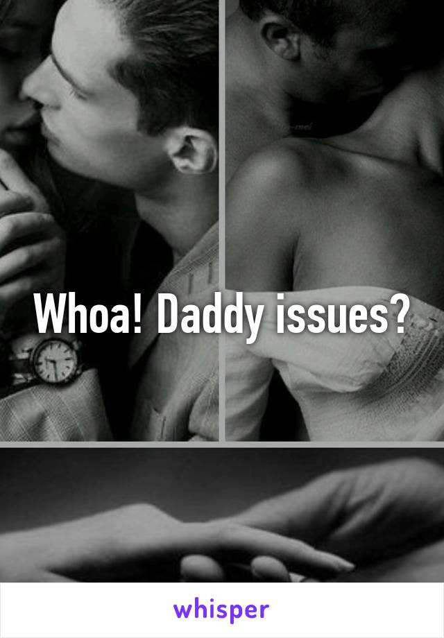 Whoa! Daddy issues?