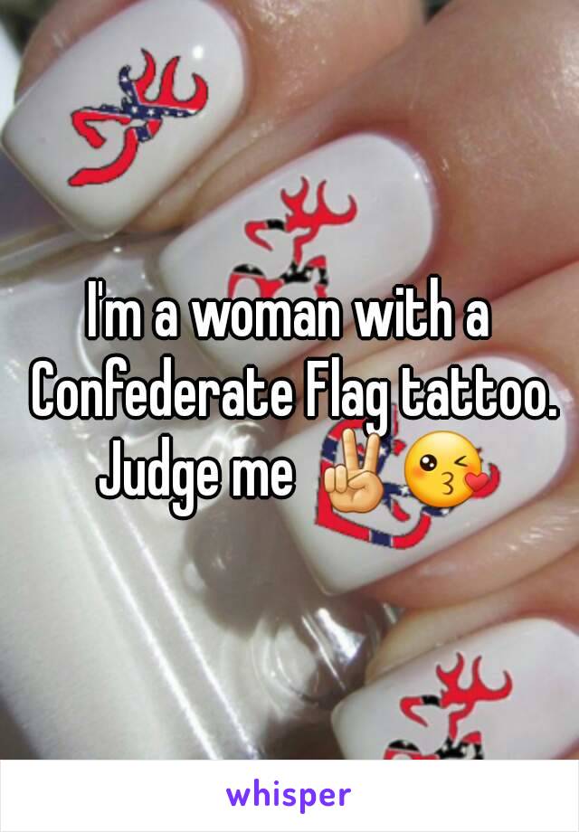 I'm a woman with a Confederate Flag tattoo. Judge me ✌😘