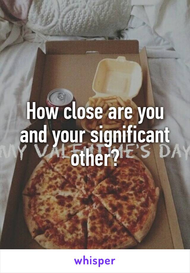 How close are you and your significant other?