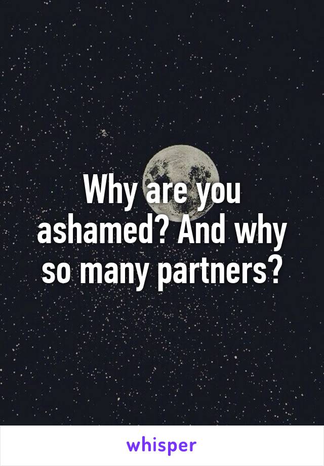 Why are you ashamed? And why so many partners?