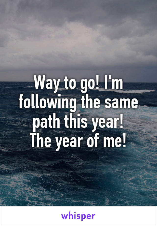 Way to go! I'm following the same path this year!
The year of me!