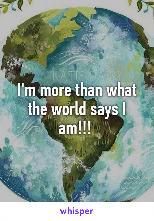 I'm more than what the world says I am!!! 