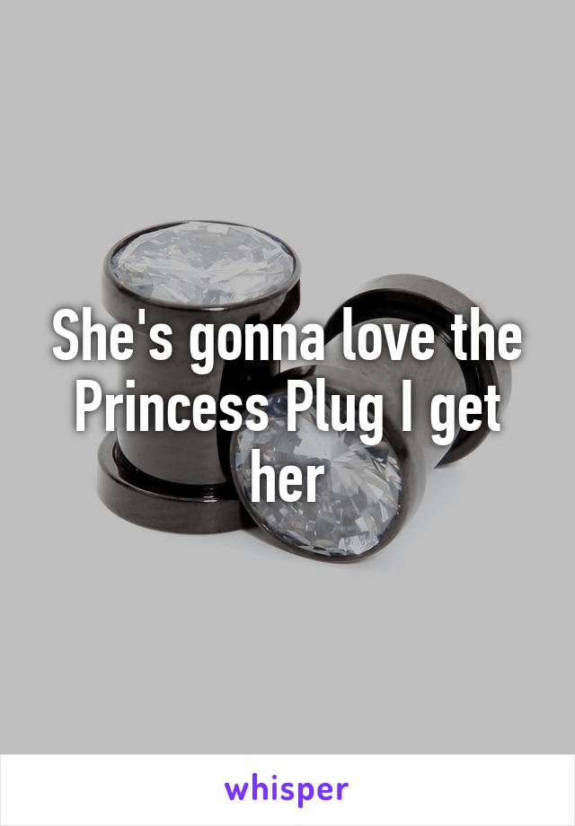 She's gonna love the Princess Plug I get her