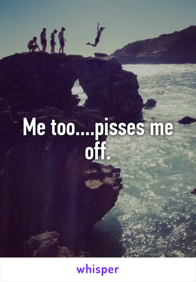 Me too....pisses me off.