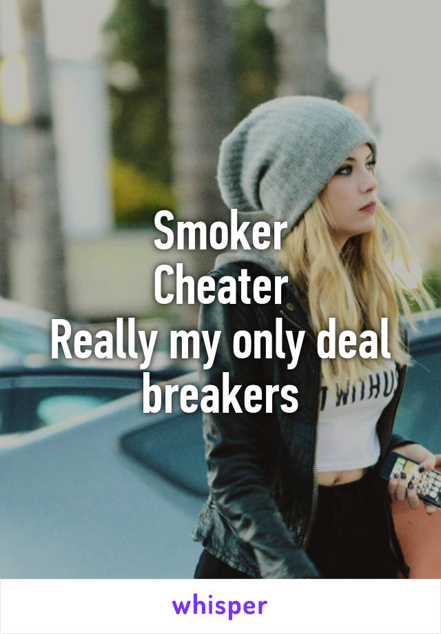 Smoker
Cheater
Really my only deal breakers